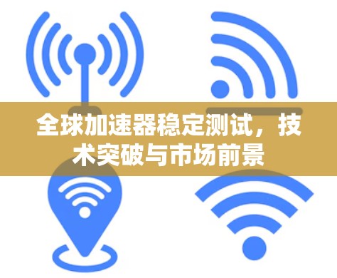 全球加速器稳定测试，技术突破与市场前景