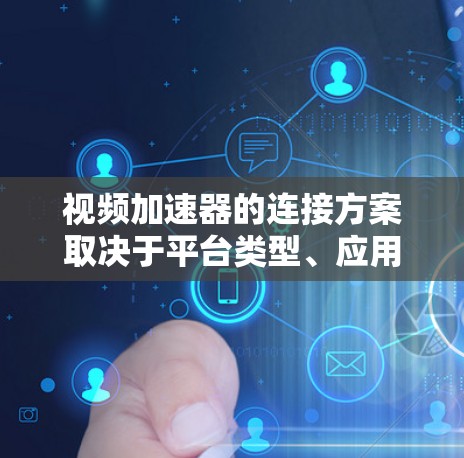 视频加速器的连接方案取决于平台类型、应用需求以及加速器的功能特点。以下是一些常见的连接方案和方法,供你参考 视频加速器的连接方案取决于平台类型、应用需求以及加速器的功能特点。以下是一些常见的连接方案和方法,供你参考