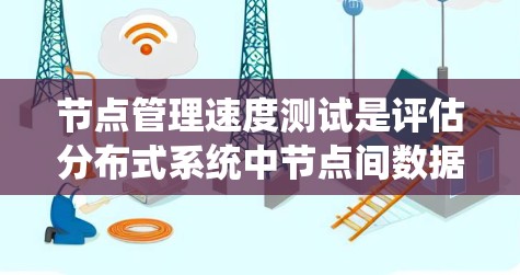 节点管理速度测试是评估分布式系统中节点间数据传输速度的自动化测试工具，主要用于确保系统在高并发环境下的稳定性和响应速度。以下是对其作用、方法和优缺点的详细总结