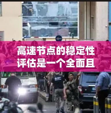 高速节点的稳定性评估是一个全面且复杂的过程,涉及多方面的因素。以下是对高速节点稳定性评估的系统性总结 高速节点的稳定性评估是一个全面且复杂的过程,涉及多方面的因素。以下是对高速节点稳定性评估的系统性总结