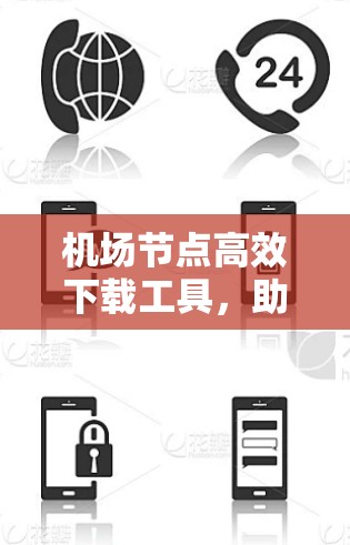 机场节点高效下载工具,助力机场网络优化 机场节点高效下载工具,助力机场网络优化