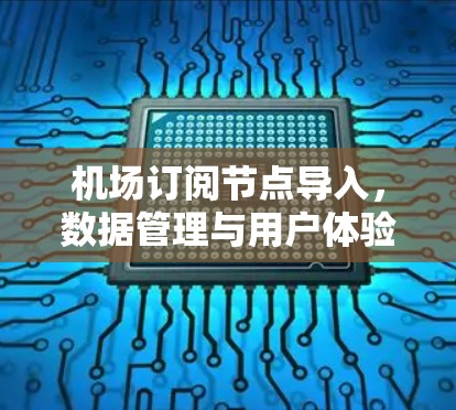 机场订阅节点导入,数据管理与用户体验优化 机场订阅节点导入,数据管理与用户体验优化