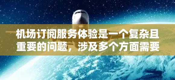 机场订阅服务体验是一个复杂且重要的问题,涉及多个方面需要综合考虑。以下是对这一问题的详细分析和总结 机场订阅服务体验是一个复杂且重要的问题,涉及多个方面需要综合考虑。以下是对这一问题的详细分析和总结