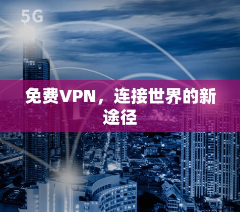 免费VPN,连接世界的新途径 免费VPN,连接世界的新途径