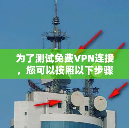 为了测试免费VPN连接,您可以按照以下步骤操作