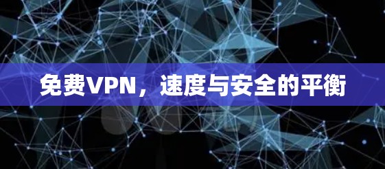 免费VPN,速度与安全的平衡 免费VPN,速度与安全的平衡