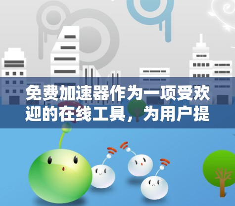 免费加速器作为一项受欢迎的在线工具,为用户提供加速游戏的机会,提升游戏性能并节省时间。以下是对免费加速器体验的详细分析 免费加速器作为一项受欢迎的在线工具,为用户提供加速游戏的机会,提升游戏性能并节省时间。以下是对免费加速器体验的详细分析