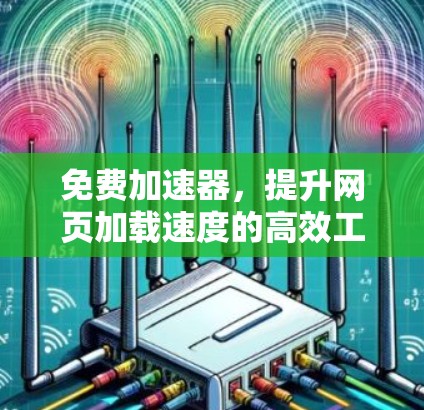 免费加速器,提升网页加载速度的高效工具 免费加速器,提升网页加载速度的高效工具