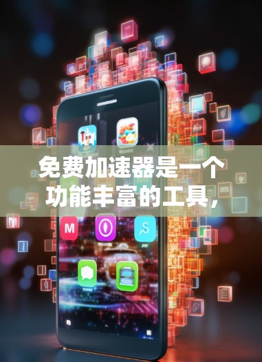免费加速器是一个功能丰富的工具,结合了速度提升、时间节省和安全措施等多种功能。以下是对其功能的详细分析和使用建议 免费加速器是一个功能丰富的工具,结合了速度提升、时间节省和安全措施等多种功能。以下是对其功能的详细分析和使用建议