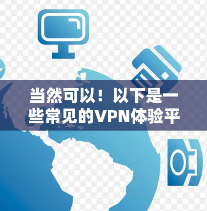 当然可以!以下是一些常见的VPN体验平台,并提供一些使用方法和步骤供你参考 当然可以!以下是一些常见的VPN体验平台,并提供一些使用方法和步骤供你参考