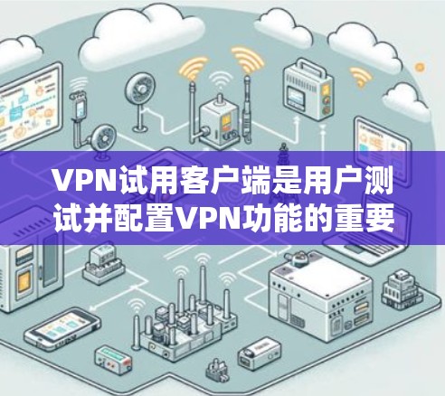 VPN试用客户端是用户测试并配置VPN功能的重要工具。以下是使用VPN试用客户端的详细步骤和注意事项 VPN试用客户端是用户测试并配置VPN功能的重要工具。以下是使用VPN试用客户端的详细步骤和注意事项