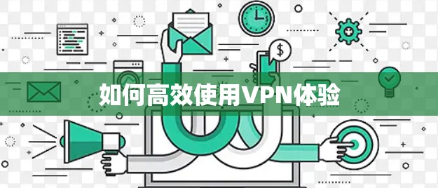 如何高效使用VPN体验 如何高效使用VPN体验