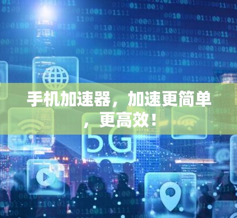 手机加速器,加速更简单,更高效! 手机加速器,加速更简单,更高效!