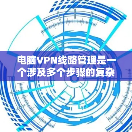 电脑VPN线路管理是一个涉及多个步骤的复杂过程,通常需要管理员具备一定的技术知识和经验。以下是针对电脑VPN线路管理的分步指南,帮助您更好地管理您的VPN网络 电脑VPN线路管理是一个涉及多个步骤的复杂过程,通常需要管理员具备一定的技术知识和经验。以下是针对电脑VPN线路管理的分步指南,帮助您更好地管理您的VPN网络