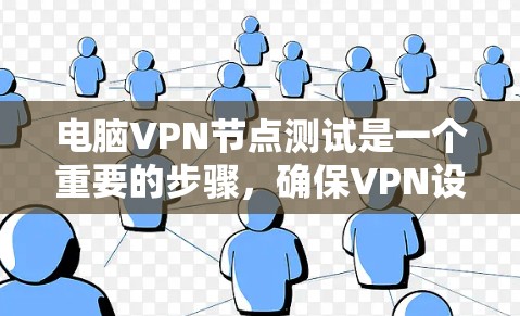 电脑VPN节点测试是一个重要的步骤，确保VPN设备正常运行和安全。以下是一个详细的步骤指南，帮助您完成电脑VPN节点测试