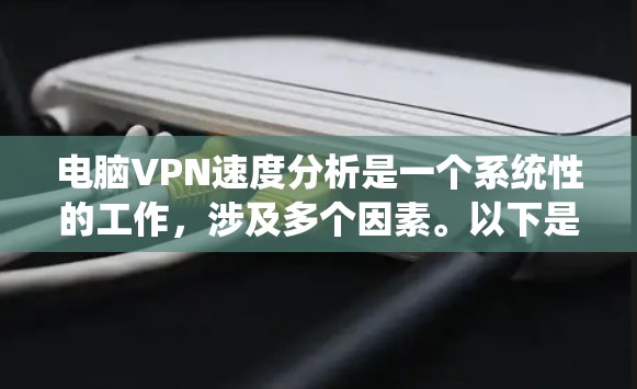 电脑VPN速度分析是一个系统性的工作，涉及多个因素。以下是一个有条理的步骤指南，帮助你全面评估VPN的速度