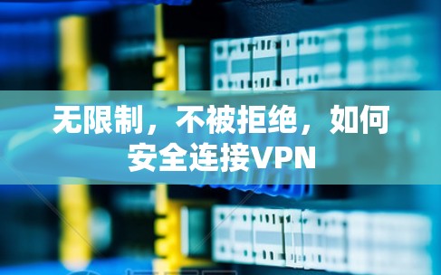 无限制,不被拒绝,如何安全连接VPN 无限制,不被拒绝,如何安全连接VPN