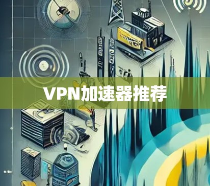 VPN加速器推荐 VPN加速器推荐