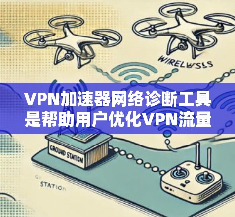 VPN加速器网络诊断工具是帮助用户优化VPN流量配置的重要工具。以下是详细的步骤指南
