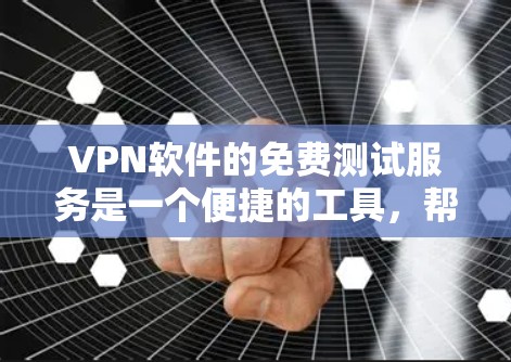 <strong>VPN软件</strong>的免费测试服务是一个便捷的工具,帮助用户了解软件的性能和功能。以下是对这些免费测试服务的详细总结