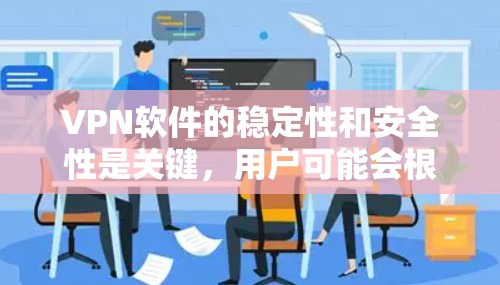 <strong>VPN软件</strong>的稳定性和安全性是关键,用户可能会根据自己的需求和预算选择适合的软件。以下是一些主要的<strong>VPN软件</strong>及其特点,供参考