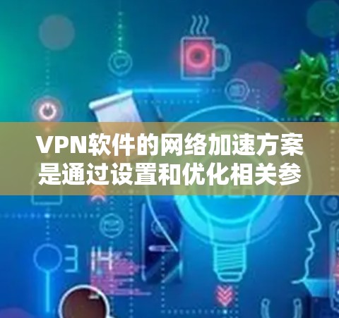 <strong>VPN软件</strong>的网络加速方案是通过设置和优化相关参数来提升网络连接的稳定性、加速速度以及安全性。以下是一些常见的 VPN 软件网络加速方案