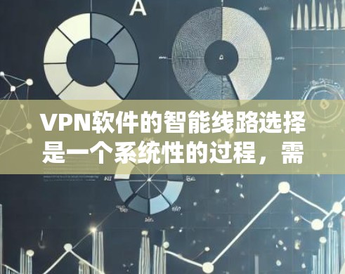 <strong>VPN软件</strong>的智能线路选择是一个系统性的过程,需要综合考虑多个因素以确保安全、高效和兼容性。以下是逐步的指南