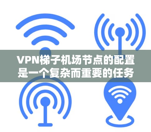 VPN梯子机场节点的配置是一个复杂而重要的任务，需要结合机场的网络环境、防火墙设计、用户隐私保护以及安全策略来确保网络的安全性和用户体验。以下是一个详细的配置指南
