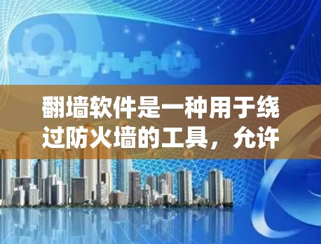 翻墙软件是一种用于绕过防火墙的工具，允许用户访问外部网络资源。以下是关于翻墙软件的详细分析