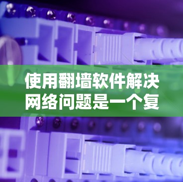 使用翻墙软件解决网络问题是一个复杂而重要的步骤,需要综合考虑多个因素。以下是对翻墙软件安装体验的全面分析和建议 使用翻墙软件解决网络问题是一个复杂而重要的步骤,需要综合考虑多个因素。以下是对翻墙软件安装体验的全面分析和建议