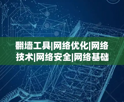翻墙工具|网络优化|网络技术|网络安全|网络基础设施