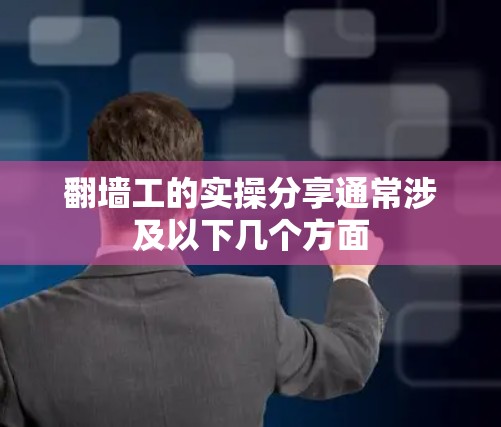 翻墙工的实操分享通常涉及以下几个方面 翻墙工的实操分享通常涉及以下几个方面