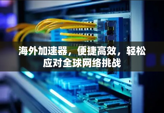 海外加速器,便捷高效,轻松应对<strong>全球网络</strong>挑战