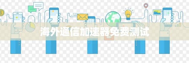 海外通信加速器免费测试 海外通信加速器免费测试