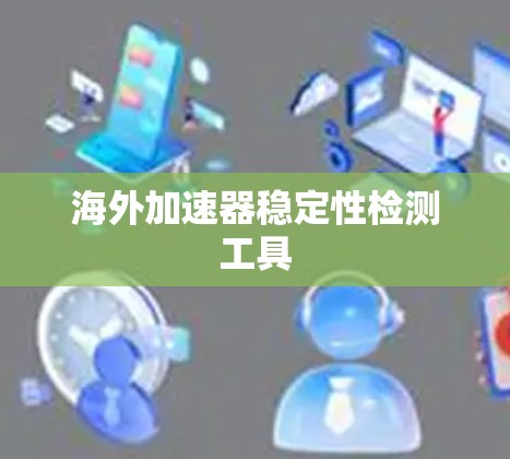 海外加速器稳定性检测工具 海外加速器稳定性检测工具