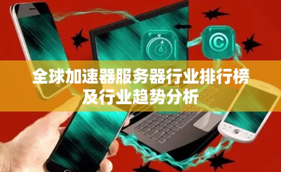 全球加速器服务器行业排行榜及行业趋势分析 全球加速器服务器行业排行榜及行业趋势分析