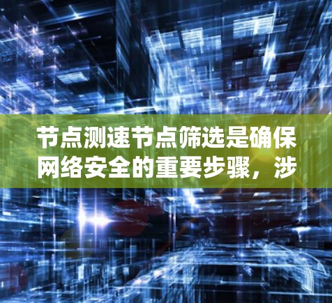 节点测速节点筛选是确保网络安全的重要步骤,涉及多个步骤和技术手段的综合运用。以下是一个系统性的推荐流程 节点测速节点筛选是确保网络安全的重要步骤,涉及多个步骤和技术手段的综合运用。以下是一个系统性的推荐流程