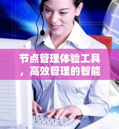 节点管理体验工具,高效管理的智能解决方案 节点管理体验工具,高效管理的智能解决方案