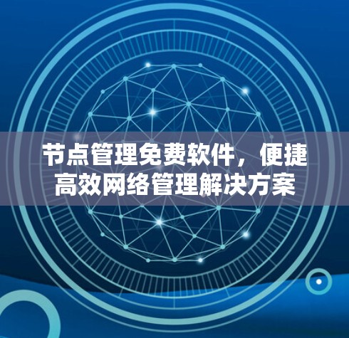 节点管理免费软件,便捷高效网络管理解决方案 节点管理免费软件,便捷高效网络管理解决方案