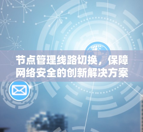 节点管理线路切换,保障网络安全的创新解决方案 节点管理线路切换,保障网络安全的创新解决方案