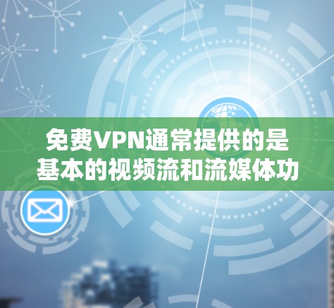 免费VPN通常提供的是基本的视频流和流媒体功能,比如Basic版或Pro版,但这些服务的连接速度和带宽限制可能有限,无法满足所有用户的需求。以下是关于免费VPN连接速度的详细信息 免费VPN通常提供的是基本的视频流和流媒体功能,比如Basic版或Pro版,但这些服务的连接速度和带宽限制可能有限,无法满足所有用户的需求。以下是关于免费VPN连接速度的详细信息