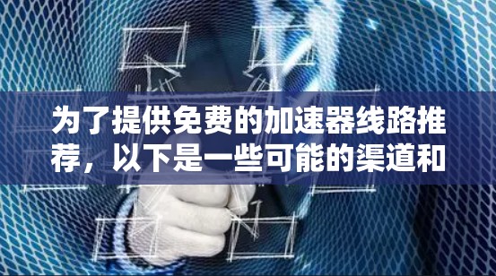 为了提供免费的加速器线路推荐，以下是一些可能的渠道和资源，同时考虑是否需要付费以及如何处理加速器升级
