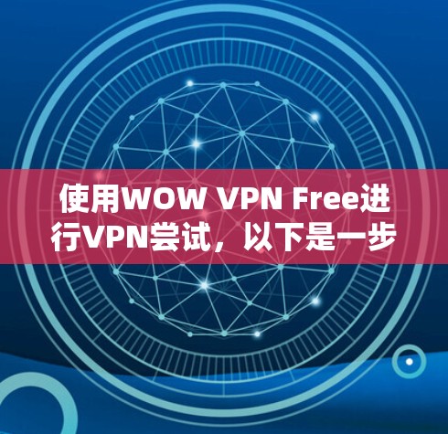 使用WOW VPN Free进行VPN尝试,以下是一步步的指南 使用WOW VPN Free进行VPN尝试,以下是一步步的指南