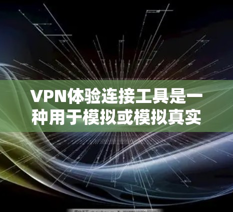 VPN体验连接工具是一种用于模拟或模拟真实VPN环境的工具，用户可以使用这些工具来访问网络、观看视频、进行语音或视频通话等。以下是一些常见的VPN体验连接工具及其特点