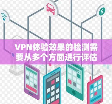 VPN体验效果的检测需要从多个方面进行评估，以确保其安全性和可用性。以下是一些关键点和方法，帮助您检测和评估VPN体验