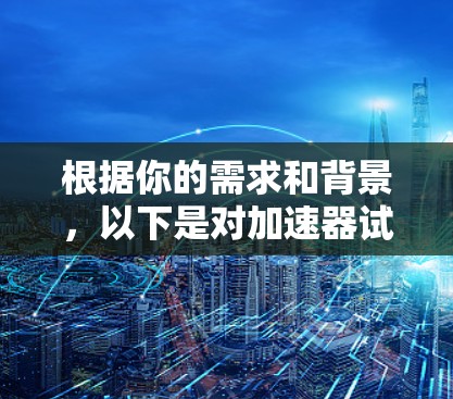 根据你的需求和背景，以下是对加速器试用版的综合分析