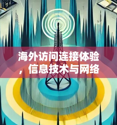 海外访问连接体验，信息技术与网络安全的深度融合