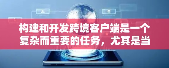 构建和开发跨境客户端是一个复杂而重要的任务,尤其是当客户端需要在不同地区运行时。以下是一些关键步骤和注意事项,帮助你更好地构建和优化跨境客户端体验 构建和开发跨境客户端是一个复杂而重要的任务,尤其是当客户端需要在不同地区运行时。以下是一些关键步骤和注意事项,帮助你更好地构建和优化跨境客户端体验