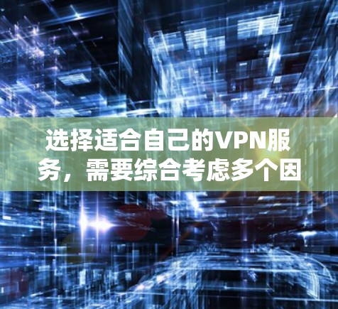 选择适合自己的VPN服务,需要综合考虑多个因素,包括需求、使用习惯、预算、安全性以及技术要求。以下是一步步的建议 选择适合自己的VPN服务,需要综合考虑多个因素,包括需求、使用习惯、预算、安全性以及技术要求。以下是一步步的建议