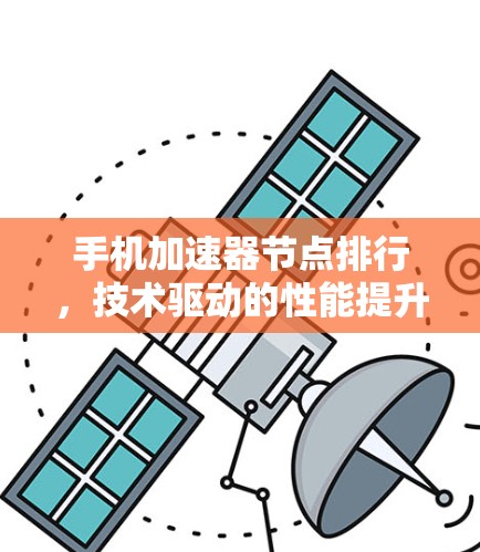 手机加速器节点排行,技术驱动的性能提升 手机加速器节点排行,技术驱动的性能提升